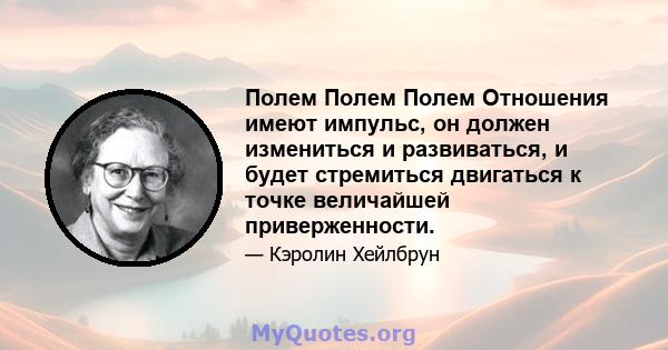 Полем Полем Полем Отношения имеют импульс, он должен измениться и развиваться, и будет стремиться двигаться к точке величайшей приверженности.