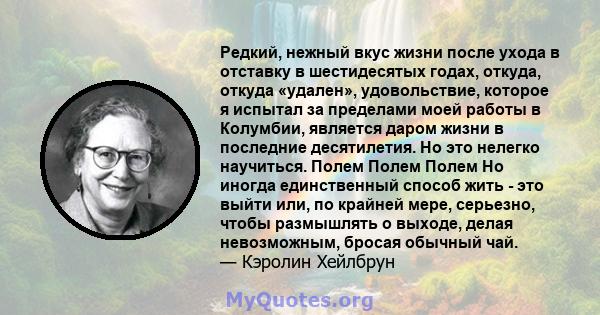 Редкий, нежный вкус жизни после ухода в отставку в шестидесятых годах, откуда, откуда «удален», удовольствие, которое я испытал за пределами моей работы в Колумбии, является даром жизни в последние десятилетия. Но это