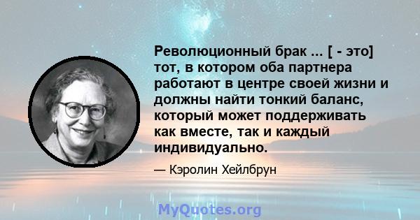 Революционный брак ... [ - это] тот, в котором оба партнера работают в центре своей жизни и должны найти тонкий баланс, который может поддерживать как вместе, так и каждый индивидуально.