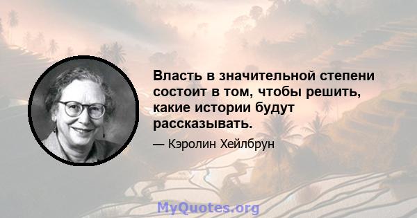 Власть в значительной степени состоит в том, чтобы решить, какие истории будут рассказывать.