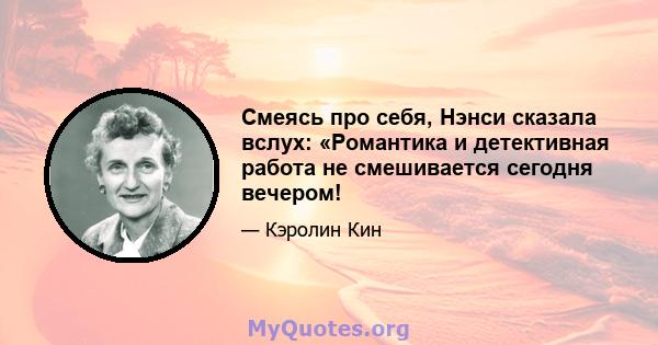 Смеясь про себя, Нэнси сказала вслух: «Романтика и детективная работа не смешивается сегодня вечером!