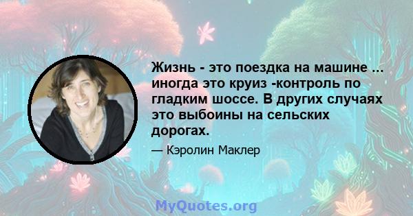 Жизнь - это поездка на машине ... иногда это круиз -контроль по гладким шоссе. В других случаях это выбоины на сельских дорогах.