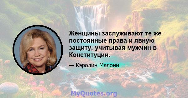 Женщины заслуживают те же постоянные права и явную защиту, учитывая мужчин в Конституции.