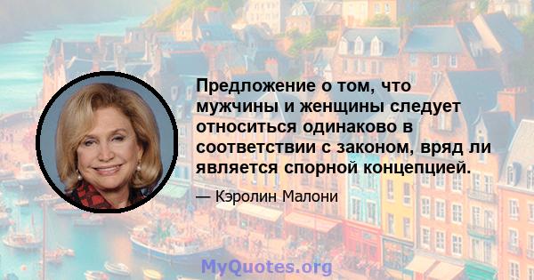 Предложение о том, что мужчины и женщины следует относиться одинаково в соответствии с законом, вряд ли является спорной концепцией.