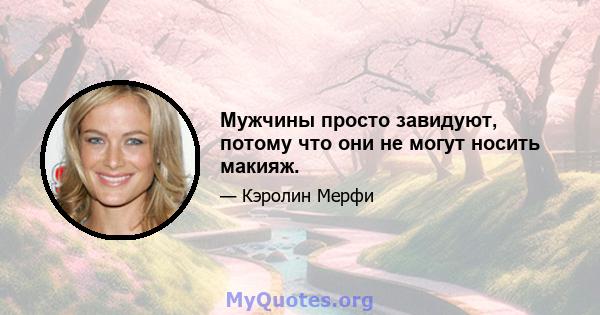 Мужчины просто завидуют, потому что они не могут носить макияж.