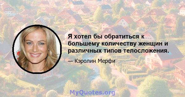 Я хотел бы обратиться к большему количеству женщин и различных типов телосложения.