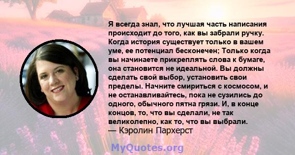 Я всегда знал, что лучшая часть написания происходит до того, как вы забрали ручку. Когда история существует только в вашем уме, ее потенциал бесконечен; Только когда вы начинаете прикреплять слова к бумаге, она