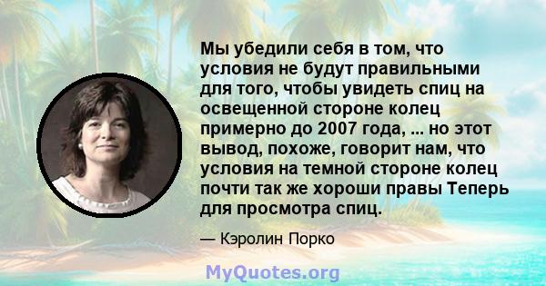 Мы убедили себя в том, что условия не будут правильными для того, чтобы увидеть спиц на освещенной стороне колец примерно до 2007 года, ... но этот вывод, похоже, говорит нам, что условия на темной стороне колец почти