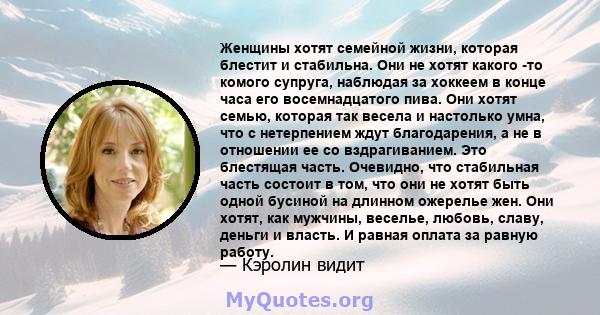 Женщины хотят семейной жизни, которая блестит и стабильна. Они не хотят какого -то комого супруга, наблюдая за хоккеем в конце часа его восемнадцатого пива. Они хотят семью, которая так весела и настолько умна, что с