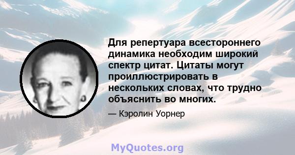 Для репертуара всестороннего динамика необходим широкий спектр цитат. Цитаты могут проиллюстрировать в нескольких словах, что трудно объяснить во многих.