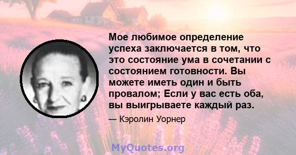 Мое любимое определение успеха заключается в том, что это состояние ума в сочетании с состоянием готовности. Вы можете иметь один и быть провалом; Если у вас есть оба, вы выигрываете каждый раз.