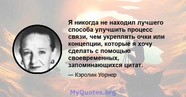 Я никогда не находил лучшего способа улучшить процесс связи, чем укреплять очки или концепции, которые я хочу сделать с помощью своевременных, запоминающихся цитат.