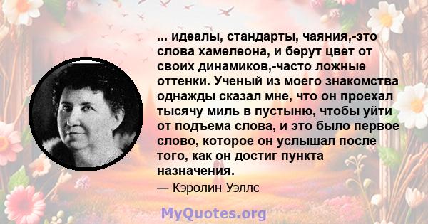 ... идеалы, стандарты, чаяния,-это слова хамелеона, и берут цвет от своих динамиков,-часто ложные оттенки. Ученый из моего знакомства однажды сказал мне, что он проехал тысячу миль в пустыню, чтобы уйти от подъема