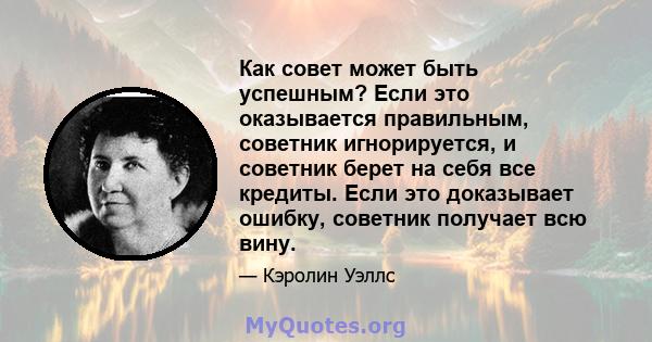 Как совет может быть успешным? Если это оказывается правильным, советник игнорируется, и советник берет на себя все кредиты. Если это доказывает ошибку, советник получает всю вину.