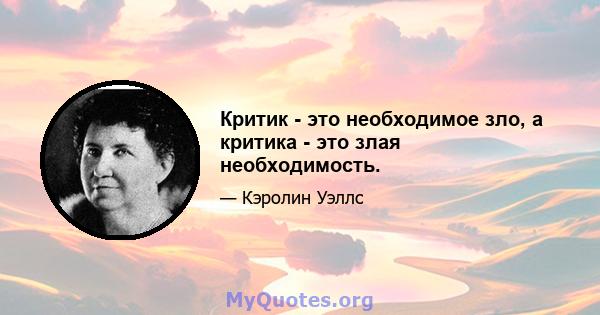 Критик - это необходимое зло, а критика - это злая необходимость.