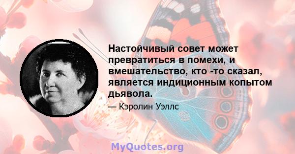 Настойчивый совет может превратиться в помехи, и вмешательство, кто -то сказал, является индиционным копытом дьявола.