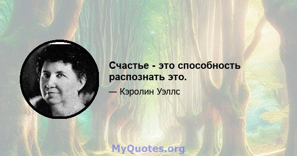 Счастье - это способность распознать это.