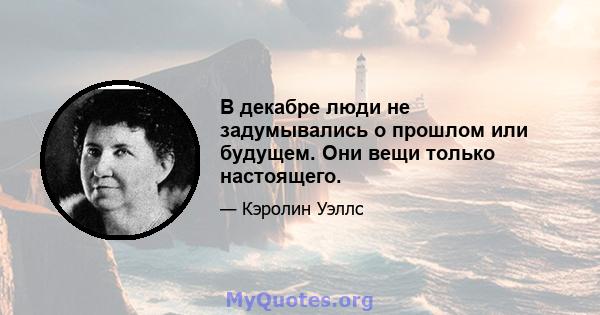 В декабре люди не задумывались о прошлом или будущем. Они вещи только настоящего.