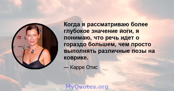 Когда я рассматриваю более глубокое значение йоги, я понимаю, что речь идет о гораздо большем, чем просто выполнять различные позы на коврике.