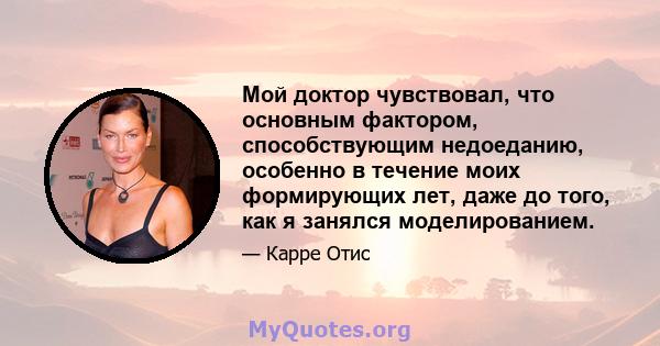 Мой доктор чувствовал, что основным фактором, способствующим недоеданию, особенно в течение моих формирующих лет, даже до того, как я занялся моделированием.