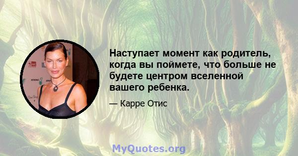 Наступает момент как родитель, когда вы поймете, что больше не будете центром вселенной вашего ребенка.