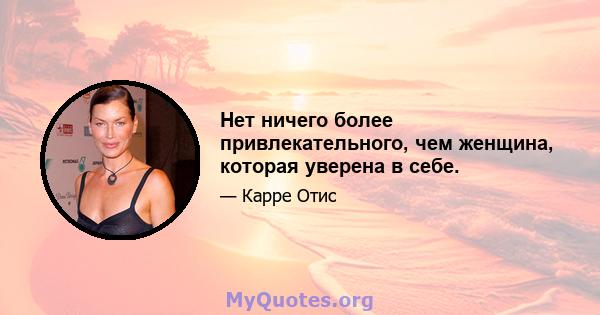 Нет ничего более привлекательного, чем женщина, которая уверена в себе.