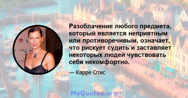 Разоблачение любого предмета, который является неприятным или противоречивым, означает, что рискует судить и заставляет некоторых людей чувствовать себя некомфортно.