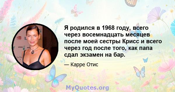 Я родился в 1968 году, всего через восемнадцать месяцев после моей сестры Крисс и всего через год после того, как папа сдал экзамен на бар.