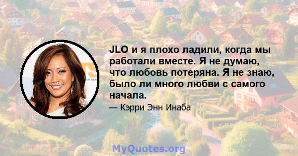 JLO и я плохо ладили, когда мы работали вместе. Я не думаю, что любовь потеряна. Я не знаю, было ли много любви с самого начала.