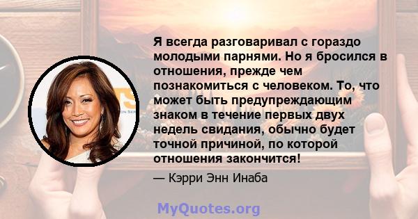 Я всегда разговаривал с гораздо молодыми парнями. Но я бросился в отношения, прежде чем познакомиться с человеком. То, что может быть предупреждающим знаком в течение первых двух недель свидания, обычно будет точной