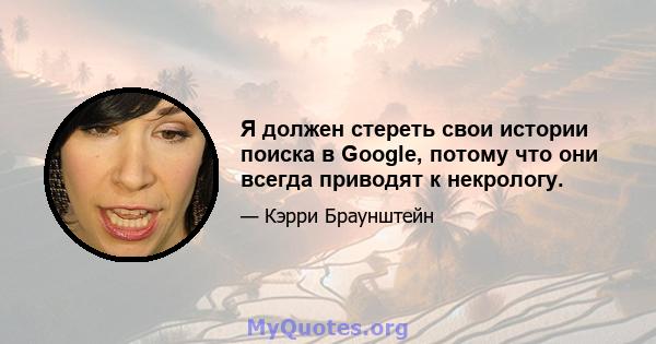 Я должен стереть свои истории поиска в Google, потому что они всегда приводят к некрологу.