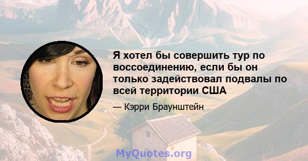 Я хотел бы совершить тур по воссоединению, если бы он только задействовал подвалы по всей территории США