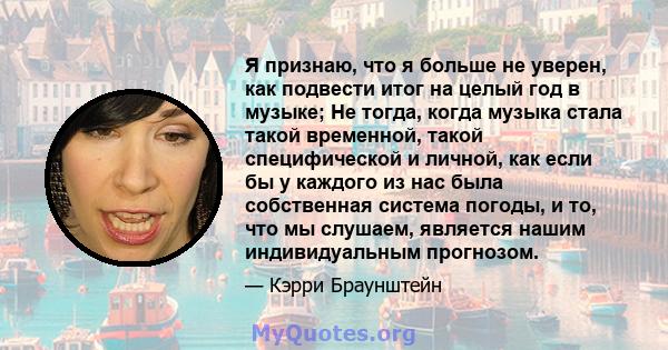 Я признаю, что я больше не уверен, как подвести итог на целый год в музыке; Не тогда, когда музыка стала такой временной, такой специфической и личной, как если бы у каждого из нас была собственная система погоды, и то, 