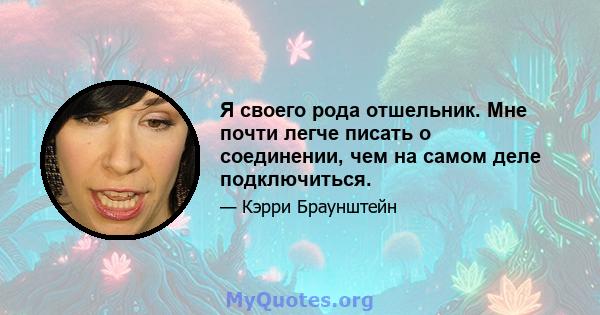 Я своего рода отшельник. Мне почти легче писать о соединении, чем на самом деле подключиться.