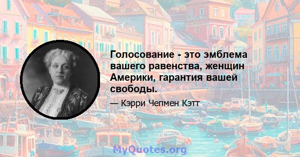 Голосование - это эмблема вашего равенства, женщин Америки, гарантия вашей свободы.