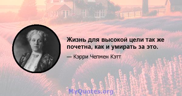 Жизнь для высокой цели так же почетна, как и умирать за это.