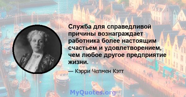 Служба для справедливой причины вознаграждает работника более настоящим счастьем и удовлетворением, чем любое другое предприятие жизни.