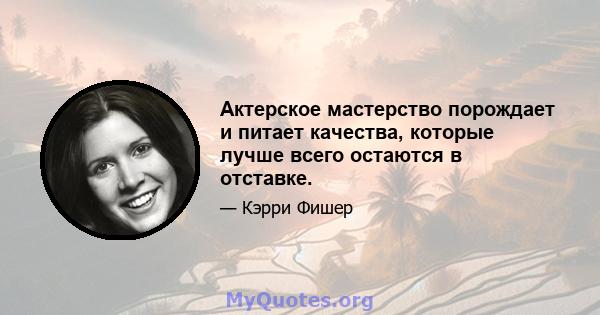 Актерское мастерство порождает и питает качества, которые лучше всего остаются в отставке.