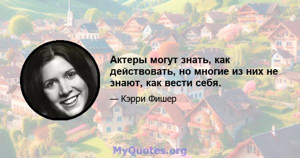 Актеры могут знать, как действовать, но многие из них не знают, как вести себя.