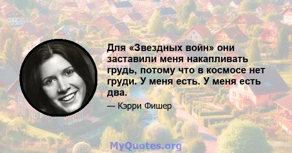 Для «Звездных войн» они заставили меня накапливать грудь, потому что в космосе нет груди. У меня есть. У меня есть два.