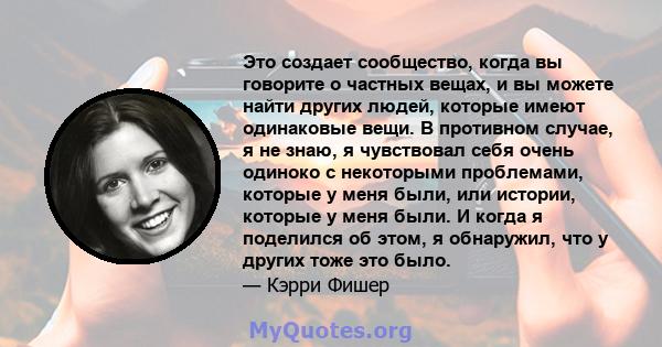 Это создает сообщество, когда вы говорите о частных вещах, и вы можете найти других людей, которые имеют одинаковые вещи. В противном случае, я не знаю, я чувствовал себя очень одиноко с некоторыми проблемами, которые у 