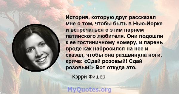 История, которую друг рассказал мне о том, чтобы быть в Нью-Йорке и встречаться с этим парнем латинского любителя. Они подошли к ее гостиничному номеру, и парень вроде как набросился на нее и сказал, чтобы она