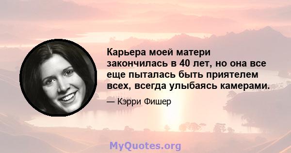 Карьера моей матери закончилась в 40 лет, но она все еще пыталась быть приятелем всех, всегда улыбаясь камерами.