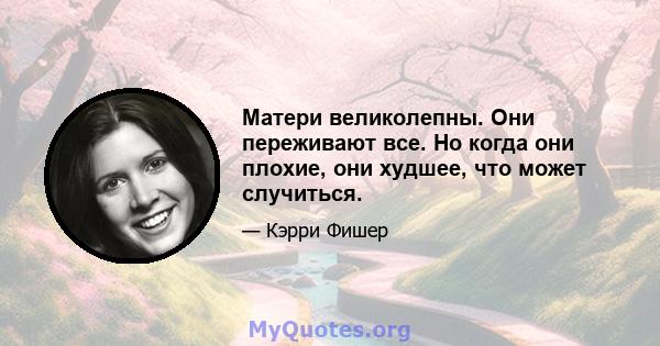 Матери великолепны. Они переживают все. Но когда они плохие, они худшее, что может случиться.