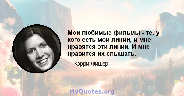 Мои любимые фильмы - те, у кого есть мои линии, и мне нравятся эти линии. И мне нравится их слышать.