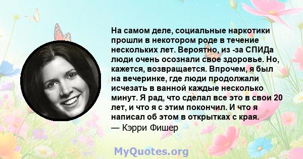 На самом деле, социальные наркотики прошли в некотором роде в течение нескольких лет. Вероятно, из -за СПИДа люди очень осознали свое здоровье. Но, кажется, возвращается. Впрочем, я был на вечеринке, где люди продолжали 