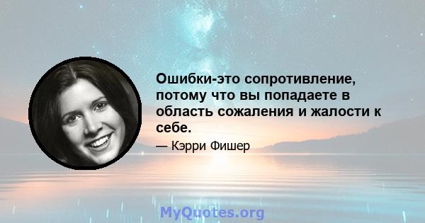 Ошибки-это сопротивление, потому что вы попадаете в область сожаления и жалости к себе.