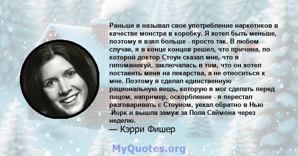 Раньше я называл свое употребление наркотиков в качестве монстра в коробку. Я хотел быть меньше, поэтому я взял больше - просто так. В любом случае, я в конце концов решил, что причина, по которой доктор Стоун сказал