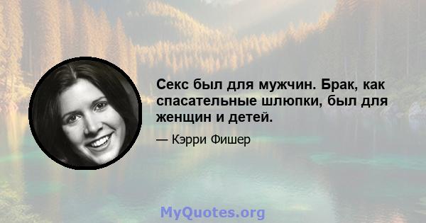 Секс был для мужчин. Брак, как спасательные шлюпки, был для женщин и детей.