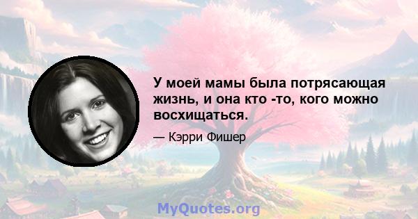 У моей мамы была потрясающая жизнь, и она кто -то, кого можно восхищаться.